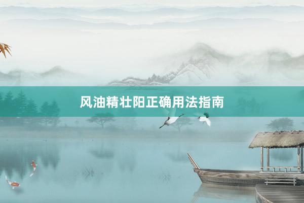 风油精壮阳正确用法指南
