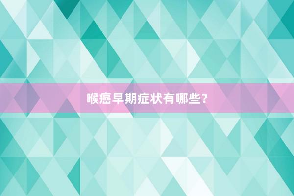 喉癌早期症状有哪些?